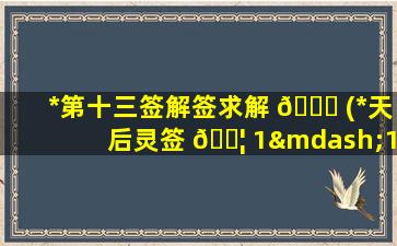 *
第十三签解签求解 🐅 (*
天后灵签 🐦 1—100解签)